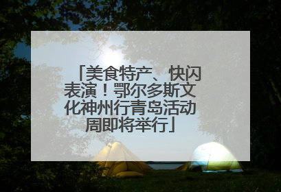 美食特产、快闪表演！鄂尔多斯文化神州行青岛活动周即将举行