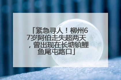 紧急寻人！柳州67岁阿伯走失超两天，曾出现在长塘镇鲤鱼尾屯路口