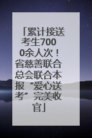 累计接送考生7000余人次！省慈善联合总会联合本报“爱心送考”完美收官