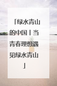 绿水青山的中国丨当青春理想遇见绿水青山