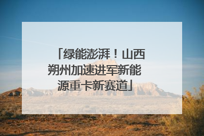 绿能澎湃！山西朔州加速进军新能源重卡新赛道