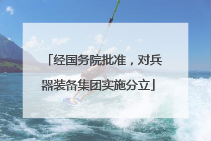 经国务院批准，对兵器装备集团实施分立