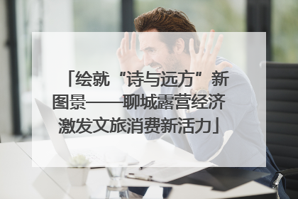绘就“诗与远方”新图景——聊城露营经济激发文旅消费新活力