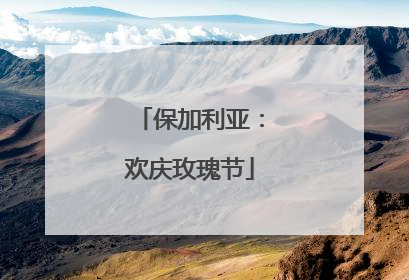 保加利亚：欢庆玫瑰节