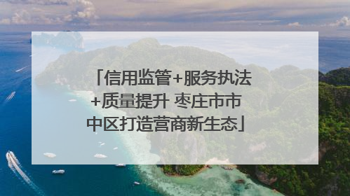 信用监管+服务执法+质量提升 枣庄市市中区打造营商新生态