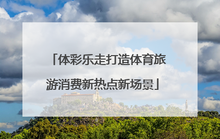 体彩乐走打造体育旅游消费新热点新场景