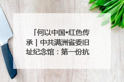 何以中国•红色传承｜中共满洲省委旧址纪念馆：第一份抗日宣言在这里发出