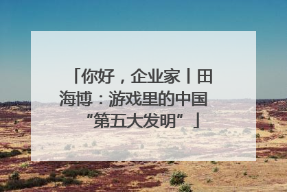 你好，企业家丨田海博：游戏里的中国“第五大发明”
