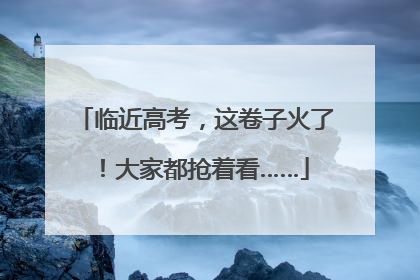 临近高考，这卷子火了！大家都抢着看……