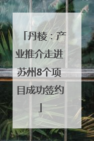 丹棱：产业推介走进苏州8个项目成功签约