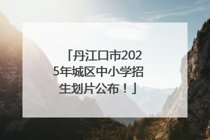 丹江口市2025年城区中小学招生划片公布！