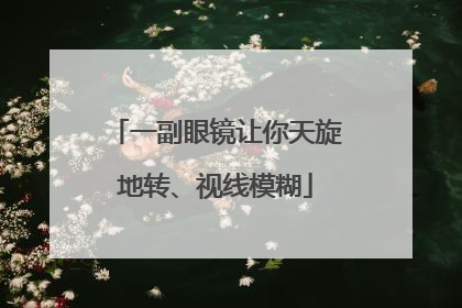 一副眼镜让你天旋地转、视线模糊