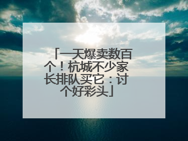 一天爆卖数百个！杭城不少家长排队买它：讨个好彩头
