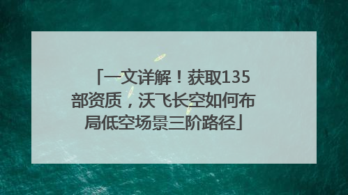 一文详解！获取135部资质，沃飞长空如何布局低空场景三阶路径