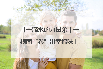一滴水的力量④｜一根面“卷”出幸福味