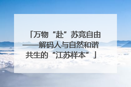 万物“赴”苏竞自由——解码人与自然和谐共生的“江苏样本”