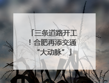 三条道路开工！合肥再添交通“大动脉”