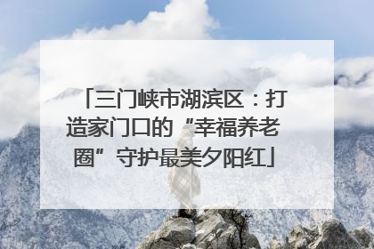 三门峡市湖滨区：打造家门口的“幸福养老圈”守护最美夕阳红