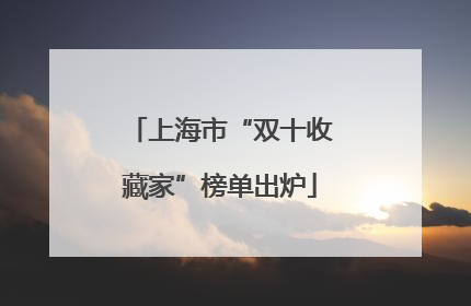 上海市“双十收藏家”榜单出炉