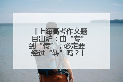 上海高考作文题目出炉：由“专”到“传”，必定要经过“转”吗？