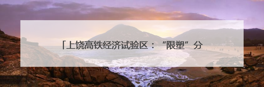 上饶高铁经济试验区：“限塑”分类齐参与 共创文明新家园（图）