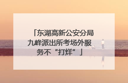 东湖高新公安分局九峰派出所考场外服务不“打烊”