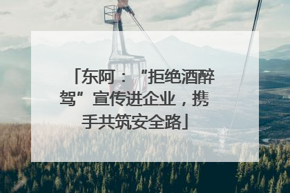 东阿：“拒绝酒醉驾”宣传进企业，携手共筑安全路