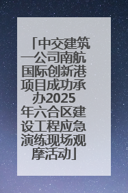 中交建筑一公司南航国际创新港项目成功承办2025年六合区建设工程应急演练现场观摩活动