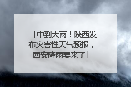 中到大雨！陕西发布灾害性天气预报，西安降雨要来了