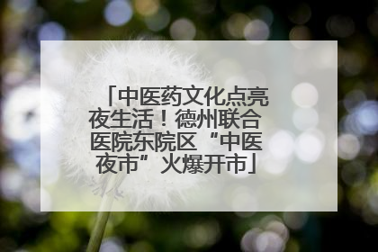 中医药文化点亮夜生活！德州联合医院东院区“中医夜市”火爆开市