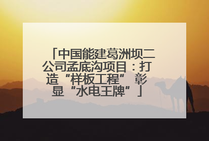 中国能建葛洲坝二公司孟底沟项目：打造“样板工程” 彰显“水电王牌”