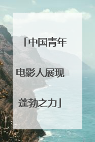 中国青年电影人展现蓬勃之力