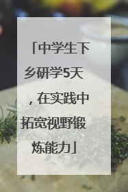 中学生下乡研学5天，在实践中拓宽视野锻炼能力