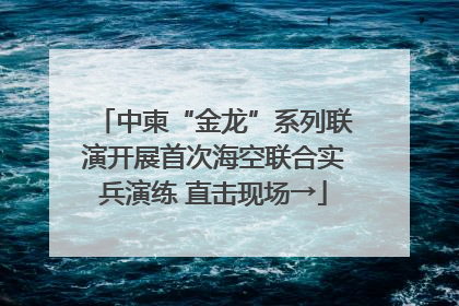 中柬“金龙”系列联演开展首次海空联合实兵演练 直击现场→