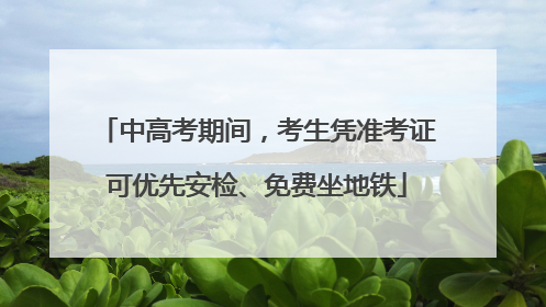 中高考期间，考生凭准考证可优先安检、免费坐地铁