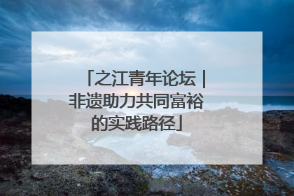之江青年论坛｜非遗助力共同富裕的实践路径