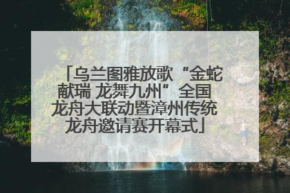乌兰图雅放歌“金蛇献瑞 龙舞九州”全国龙舟大联动暨漳州传统龙舟邀请赛开幕式