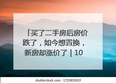 买了二手房后房价跌了，如今想置换，新房却涨价了｜100个买房故事
