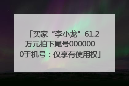 买家“李小龙”61.2万元拍下尾号0000000手机号：仅享有使用权