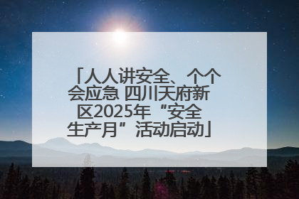 人人讲安全、个个会应急 四川天府新区2025年“安全生产月”活动启动