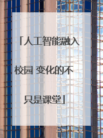 人工智能融入校园 变化的不只是课堂