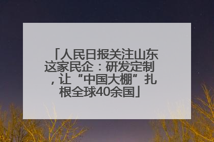 人民日报关注山东这家民企：研发定制，让“中国大棚”扎根全球40余国
