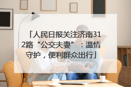 人民日报关注济南312路“公交夫妻”：温情守护，便利群众出行