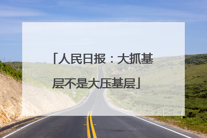 人民日报：大抓基层不是大压基层