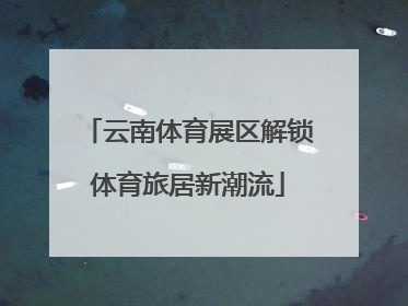 云南体育展区解锁体育旅居新潮流