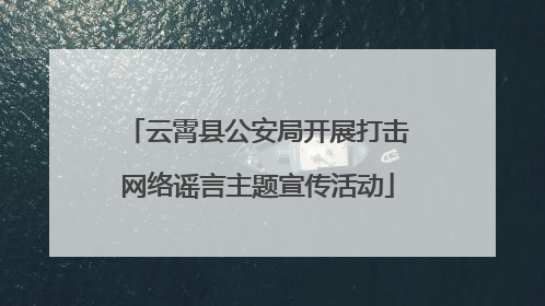 云霄县公安局开展打击网络谣言主题宣传活动