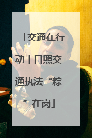 交通在行动丨日照交通执法“粽”在岗