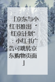 京东与小红书推出“红京计划”：小红书广告可跳转京东购物页面