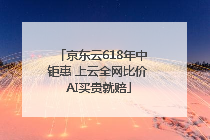 京东云618年中钜惠 上云全网比价 AI买贵就赔