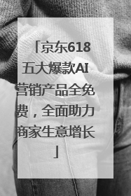京东618五大爆款AI营销产品全免费，全面助力商家生意增长